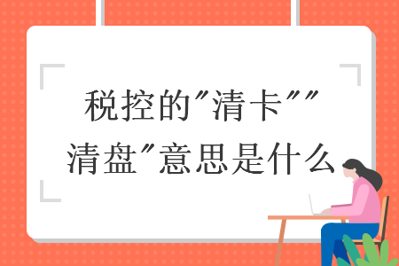 稅控的"清卡""清盤"意思是什么