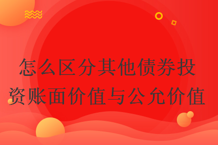 怎么區(qū)分其他債券投資賬面價值與公允價值