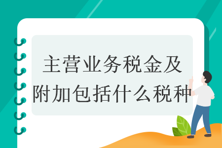 主營(yíng)業(yè)務(wù)稅金及附加包括什么稅種