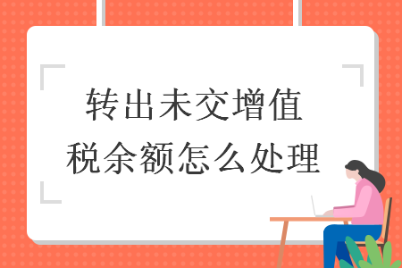轉出未交增值稅余額怎么處理