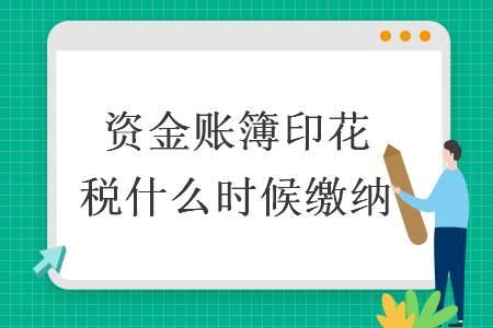 資金賬簿印花稅什么時(shí)候繳納