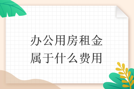 辦公用房租金屬于什么費用