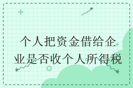 個(gè)人把資金借給企業(yè)是否收個(gè)人所得稅