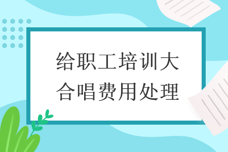 給職工培訓(xùn)大合唱費(fèi)用處理
