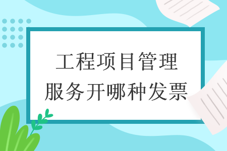工程項目管理服務(wù)開哪種發(fā)票