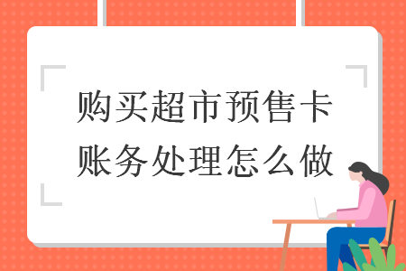 購(gòu)買超市預(yù)售卡賬務(wù)處理怎么做