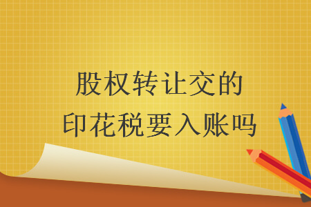 股權(quán)轉(zhuǎn)讓交的印花稅要入賬嗎