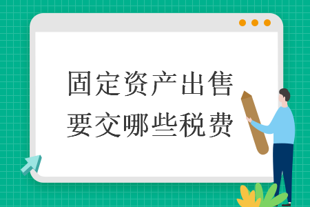 固定資產(chǎn)出售要交哪些稅費(fèi)