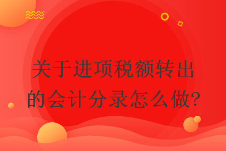 關(guān)于進(jìn)項(xiàng)稅額轉(zhuǎn)出的會(huì)計(jì)分錄怎么做?