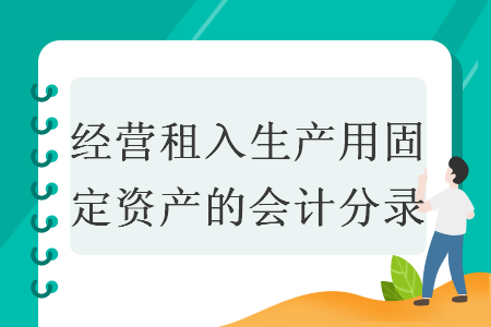 經(jīng)營租入生產(chǎn)用固定資產(chǎn)的會計(jì)分錄