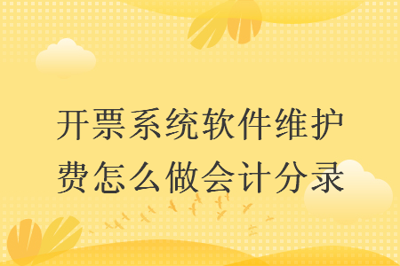 開票系統(tǒng)軟件維護費怎么做會計分錄