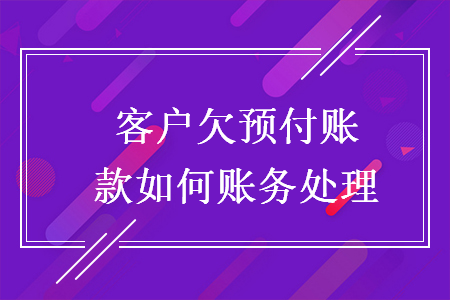 客戶欠預(yù)付賬款如何賬務(wù)處理