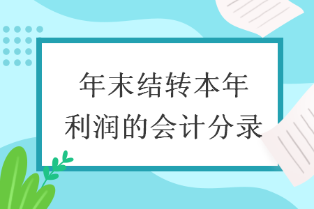 年末結(jié)轉(zhuǎn)本年利潤的會計分錄