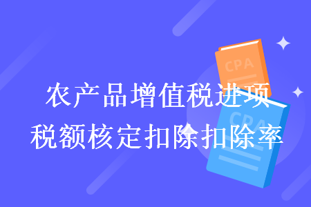 農(nóng)產(chǎn)品增值稅進(jìn)項稅額核定扣除扣除率