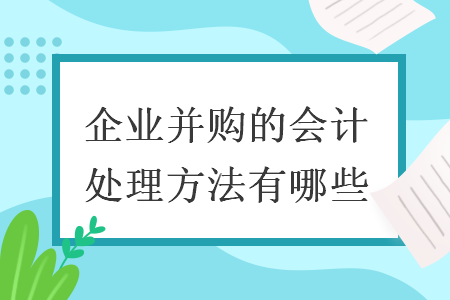 企業(yè)并購(gòu)的會(huì)計(jì)處理方法有哪些