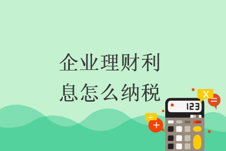 企業(yè)理財(cái)利息怎么納稅