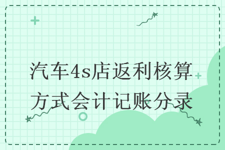 汽車4s店返利核算方式會(huì)計(jì)記賬分錄