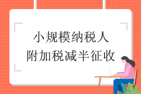 小規(guī)模納稅人附加稅減半征收  導(dǎo)讀: