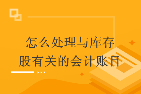 怎么處理與庫存股有關的會計賬目