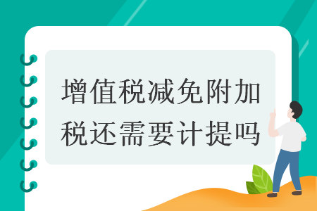 增值稅減免附加稅還需要計提嗎  導讀: