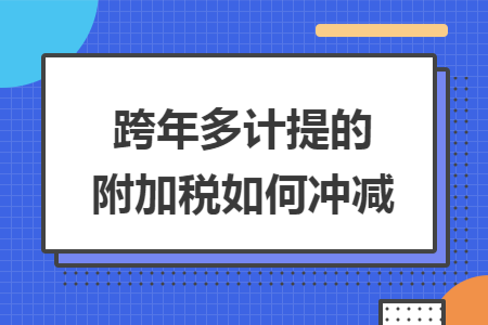 跨年多計提的附加稅如何沖減導讀: