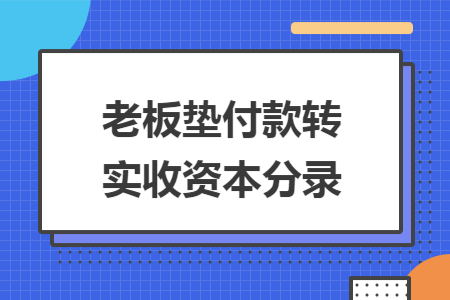 老板墊付款轉(zhuǎn)實(shí)收資本分錄