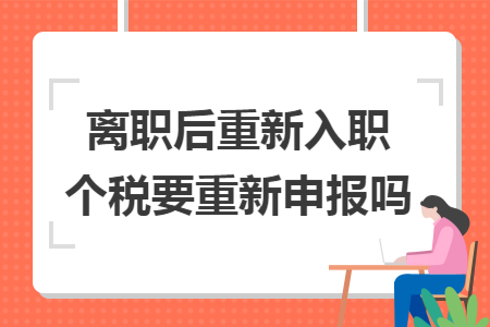 離職后重新入職個(gè)稅要重新申報(bào)嗎