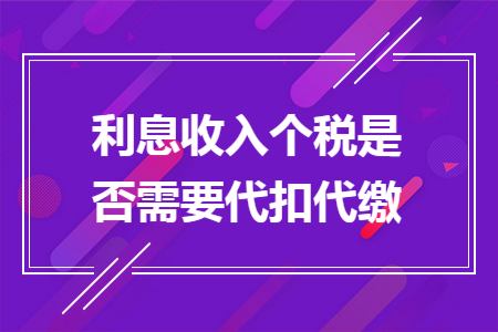 利息收入個稅是否需要代扣代繳