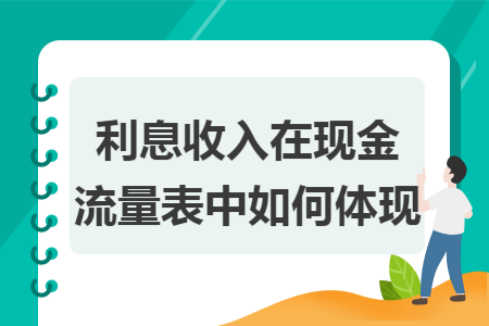 利息收入在現(xiàn)金流量表中如何體現(xiàn)