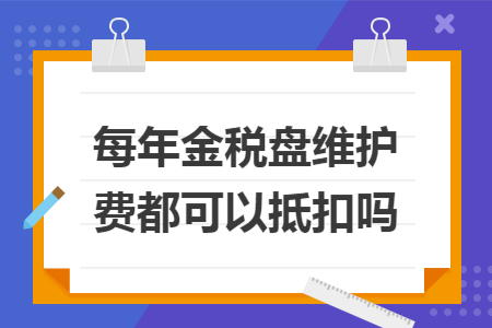 每年金稅盤維護費都可以抵扣嗎