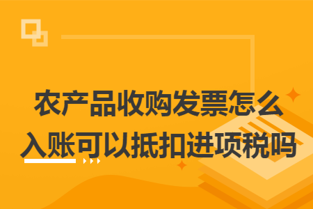 農產品收購發(fā)票怎么入賬可以抵扣進項稅嗎