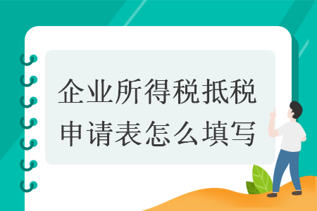 企業(yè)所得稅抵稅申請(qǐng)表怎么填寫