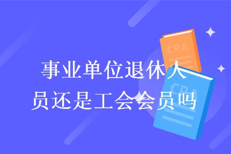 事業(yè)單位退休人員還是工會(huì)會(huì)員嗎