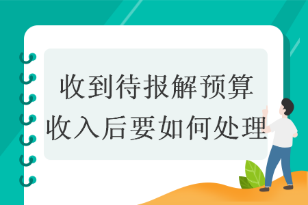 收到待報解預算收入后要如何處理