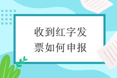 收到紅字發(fā)票如何申報(bào)