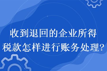 收到退回的企業(yè)所得稅款怎樣進(jìn)行賬務(wù)處理?