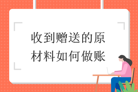 收到贈(zèng)送的原材料如何做賬