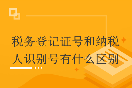 稅務登記證號和納稅人識別號有什么區(qū)別