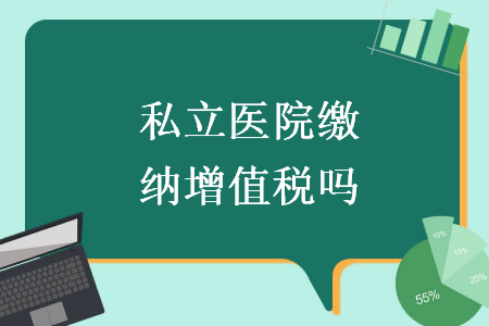 私立醫(yī)院繳納增值稅嗎