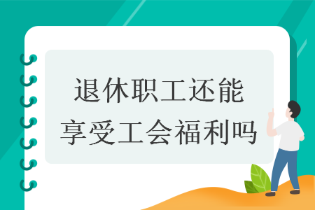 退休職工還能享受工會福利嗎