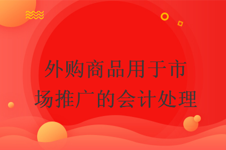 外購商品用于市場(chǎng)推廣的會(huì)計(jì)處理