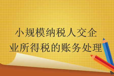 小規(guī)模納稅人交企業(yè)所得稅的賬務(wù)處理
