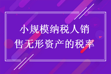 小規(guī)模納稅人銷(xiāo)售無(wú)形資產(chǎn)的稅率