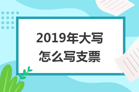 2019年大寫(xiě)怎么寫(xiě)支票
