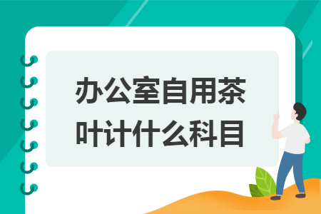 辦公室自用茶葉計(jì)什么科目