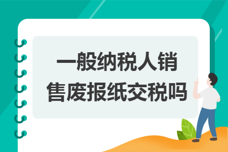 一般納稅人銷售廢報(bào)紙交稅嗎