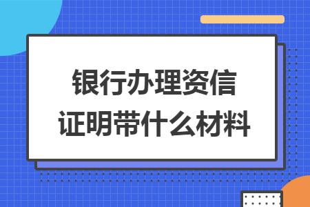 銀行辦理資信證明帶什么材料