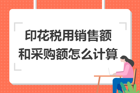 印花稅用銷售額和采購額怎么計算