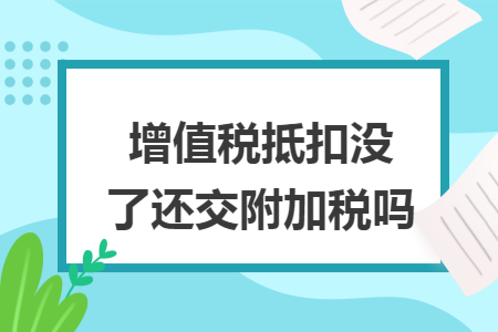 增值稅抵扣沒(méi)了還交附加稅嗎