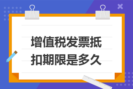 增值稅發(fā)票抵扣期限是多久